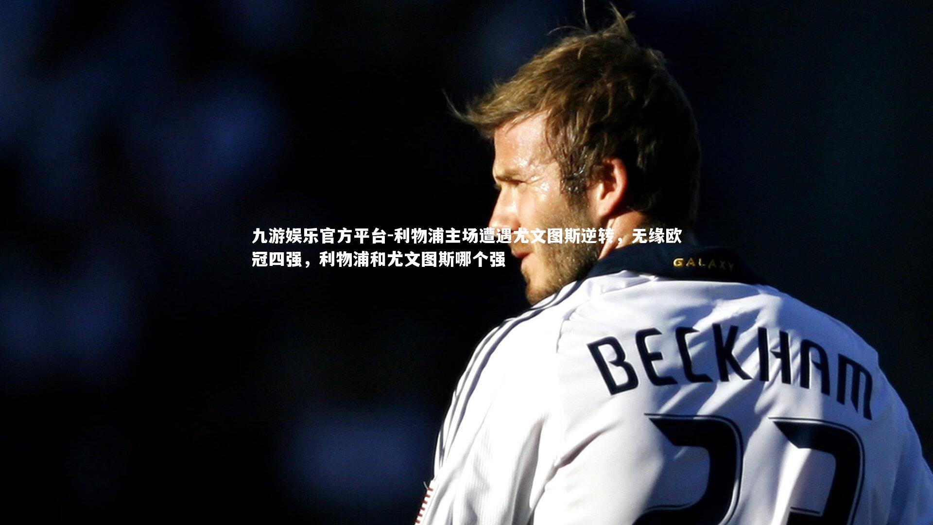 九游娱乐官方平台-利物浦主场遭遇尤文图斯逆转，无缘欧冠四强，利物浦和尤文图斯哪个强
