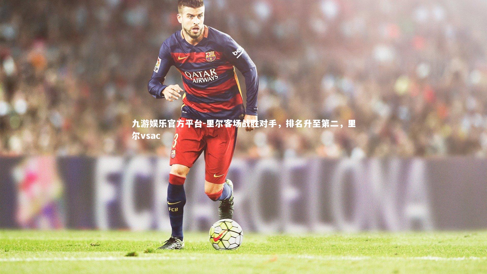 九游娱乐官方平台-里尔客场战胜对手，排名升至第二，里尔vsac