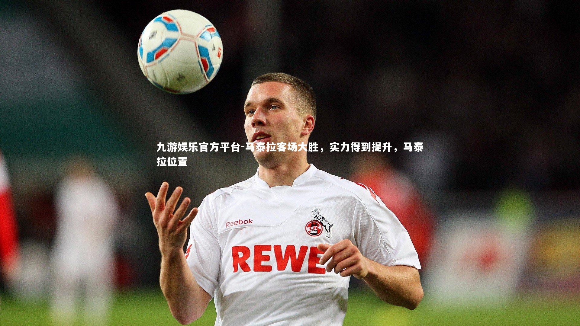 九游娱乐官方平台-马泰拉客场大胜，实力得到提升，马泰拉位置