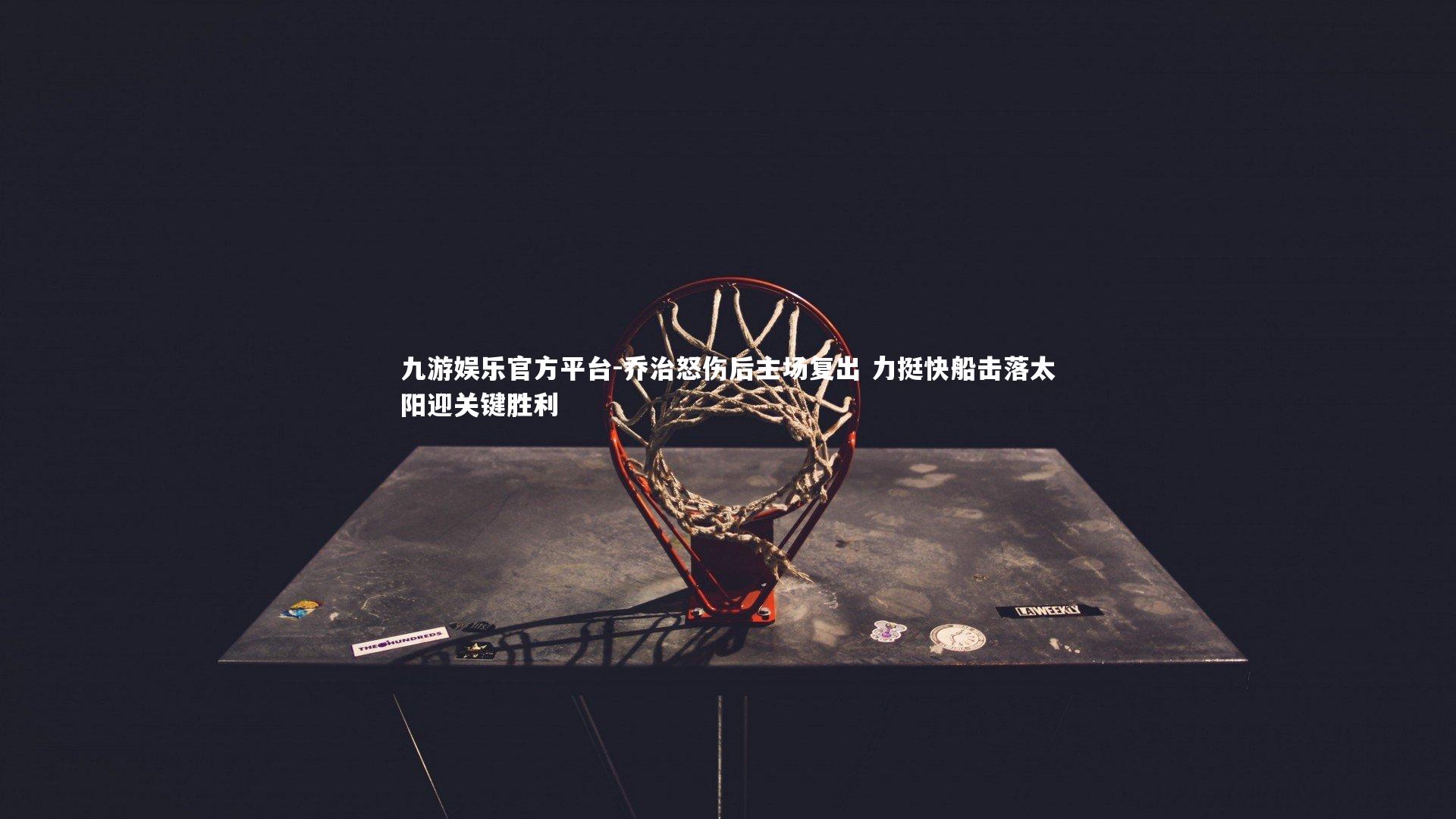 九游娱乐官方平台-乔治怒伤后主场复出 力挺快船击落太阳迎关键胜利