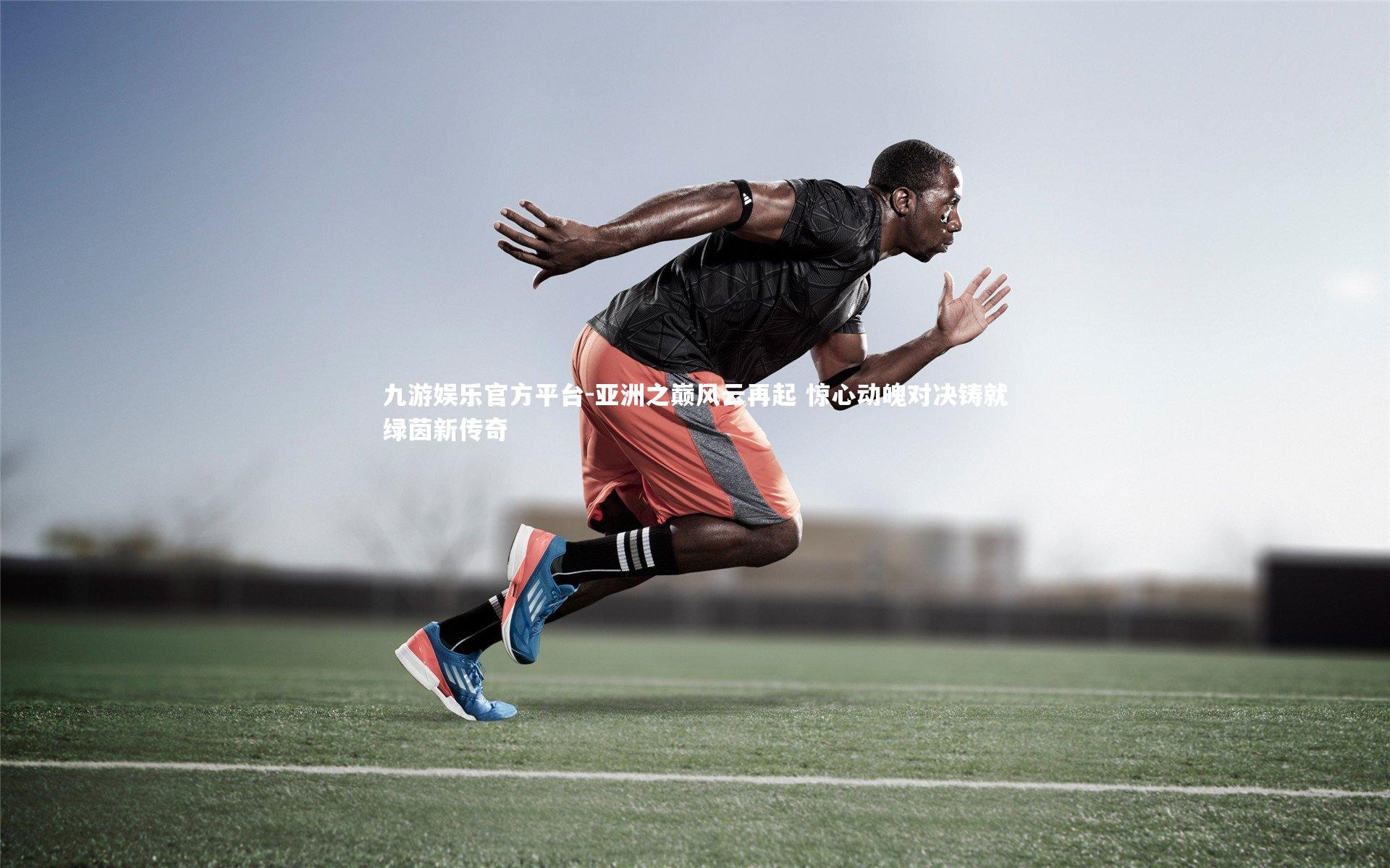 亚洲之巅风云再起 惊心动魄对决铸就绿茵新传奇