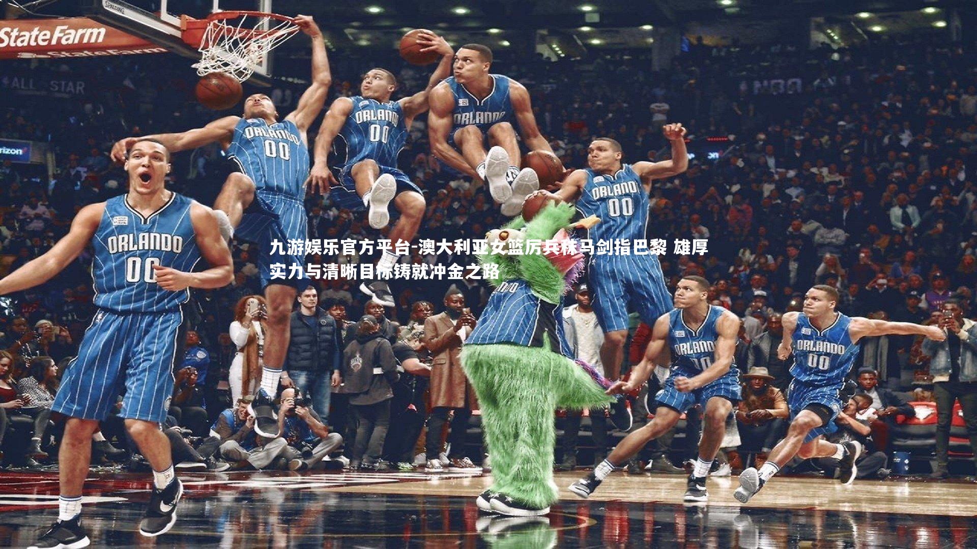 九游娱乐官方平台-澳大利亚女篮厉兵秣马剑指巴黎 雄厚实力与清晰目标铸就冲金之路