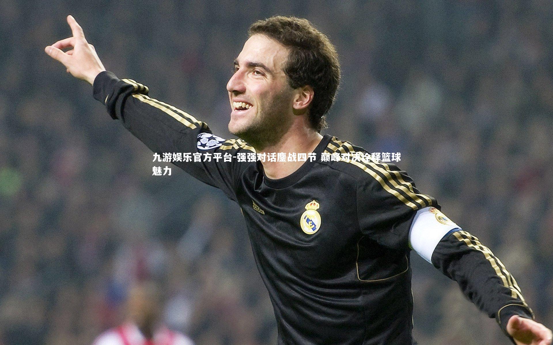 九游娱乐官方平台-强强对话鏖战四节 巅峰对决诠释篮球魅力