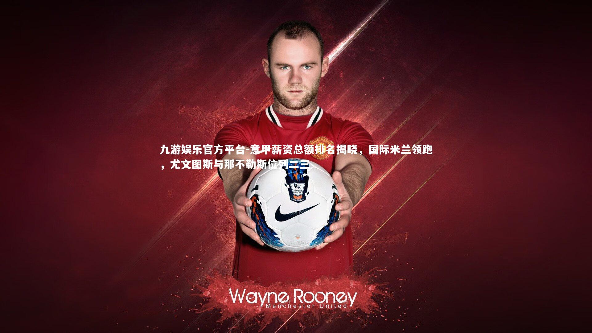 九游娱乐官方平台-意甲薪资总额排名揭晓，国际米兰领跑，尤文图斯与那不勒斯位列二三